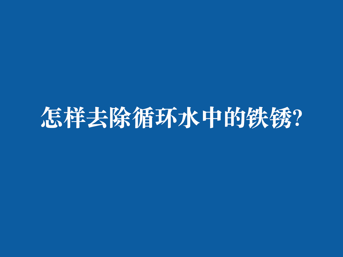 怎樣去除循環(huán)水中的鐵銹