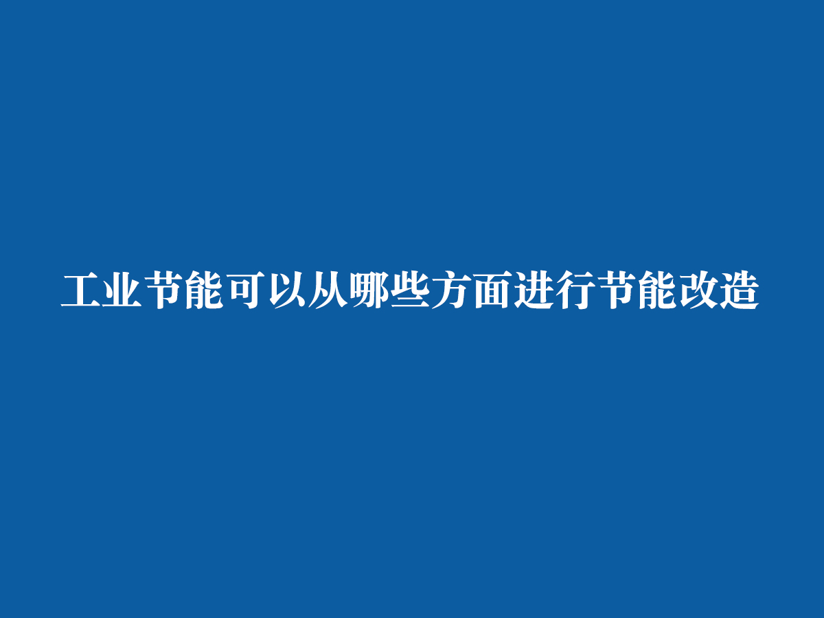 工業(yè)節(jié)能可以從哪些方面進(jìn)行節(jié)能改造